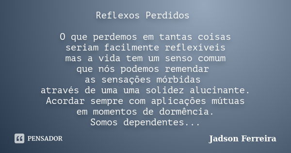 Reflexos Perdidos O que perdemos em tantas coisas seriam facilmente reflexíveis mas a vida tem um senso comum que nós podemos remendar as sensações mórbidas atr... Frase de Jadson Ferreira.