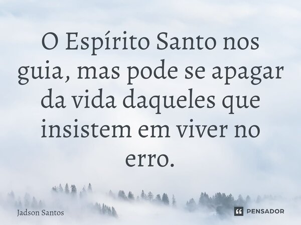 ⁠O Espírito Santo nos guia, mas pode se apagar da vida daqueles que insistem em viver no erro.... Frase de Jadson Santos.