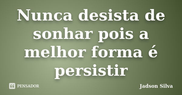 Nunca desista de sonhar pois a melhor forma é persistir... Frase de Jadson Silva.