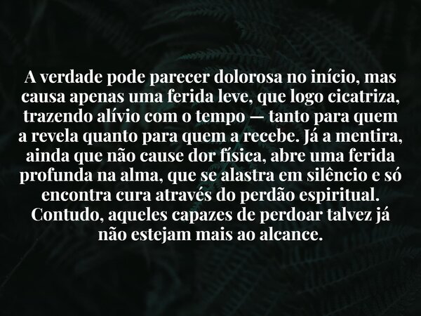 A verdade pode parecer dolorosa no início, mas causa apenas uma ferida leve, que logo cicatriza, trazendo alívio com o tempo — tanto para quem a revela quanto p... Frase de jadsonlimanovo.