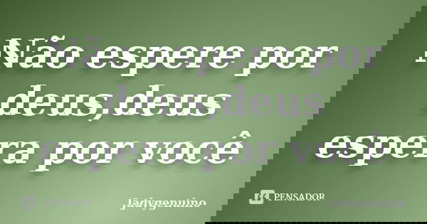 Não espere por deus,deus espera por você... Frase de Jadygenuino.