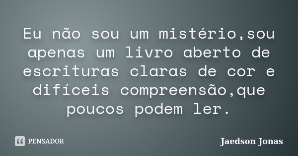 Eu não sou um mistério,sou apenas um livro aberto de escrituras claras de cor e difíceis compreensão,que poucos podem ler.... Frase de Jaedson Jonas.