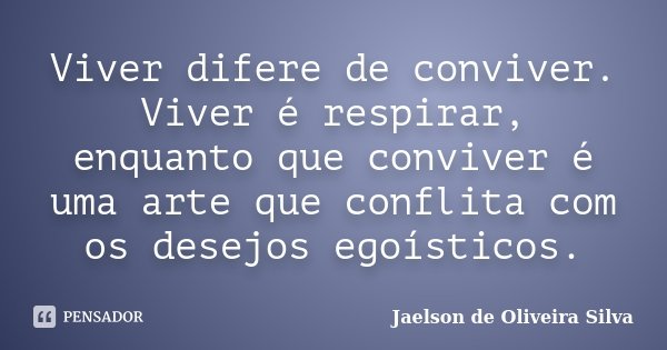 Viver difere de conviver. Viver é respirar, enquanto que conviver é uma arte que conflita com os desejos egoísticos.... Frase de Jaelson de Oliveira Silva.