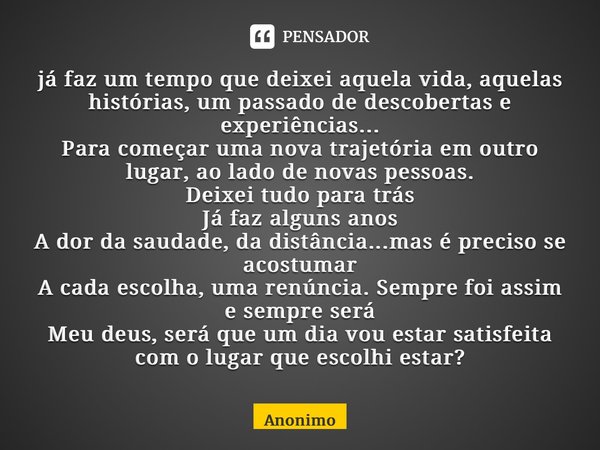 ⁠já faz um tempo que deixei aquela vida, aquelas histórias, um passado de descobertas e experiências... Para começar uma nova trajetória em outro lugar, ao lado... Frase de Anônimo.