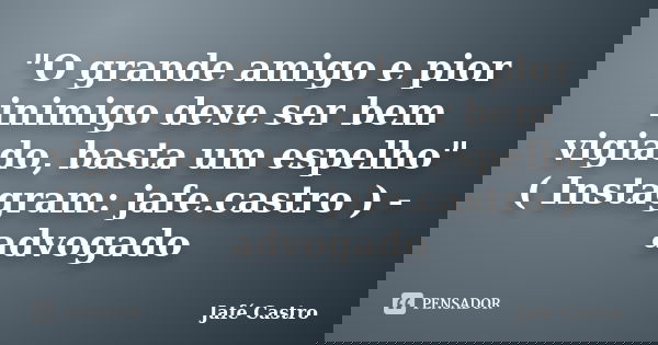 "O grande amigo e pior inimigo deve ser bem vigiado, basta um espelho" ( Instagram: jafe.castro ) - advogado... Frase de Jafé Castro.