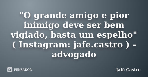 "O grande amigo e pior inimigo deve ser bem vigiado, basta um espelho" ( Instagram: jafe.castro ) - advogado... Frase de Jafé Castro.