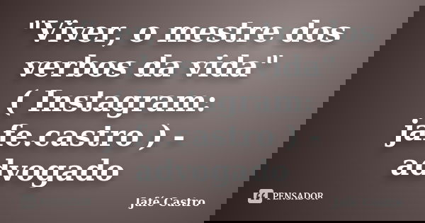 "Viver, o mestre dos verbos da vida" ( Instagram: jafe.castro ) - advogado... Frase de Jafé Castro.