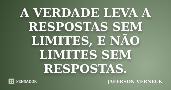 A VERDADE LEVA A RESPOSTAS SEM LIMITES, E NÃO LIMITES SEM RESPOSTAS.... Frase de JAFERSON VERNECK.