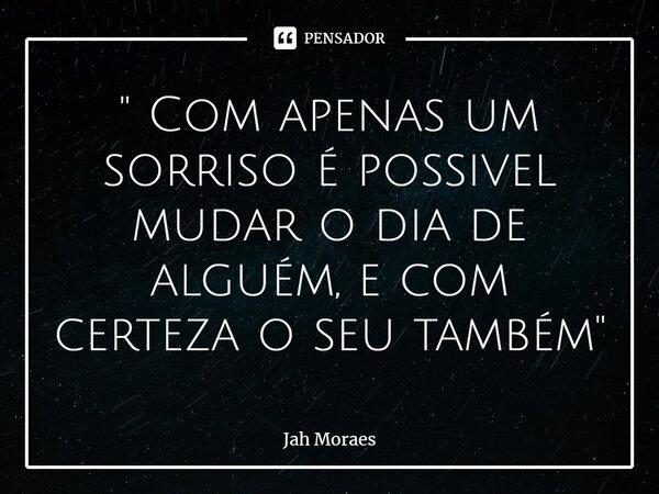 ⁠" Com apenas um sorriso é possível mudar o dia de alguém, e com certeza o seu também"... Frase de Jah Moraes.