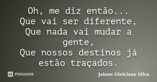 Oh, me diz então... Que vai ser diferente, Que nada vai mudar a gente, Que nossos destinos já estão traçados.... Frase de Jaiane Gleiciane Silva.
