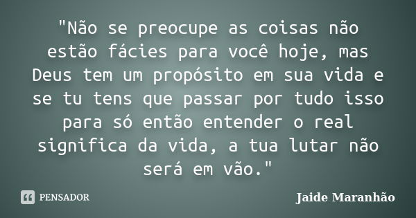 "Não se preocupe as coisas não estão fácies para você hoje, mas Deus tem um propósito em sua vida e se tu tens que passar por tudo isso para só então enten... Frase de Jaide Maranhão.