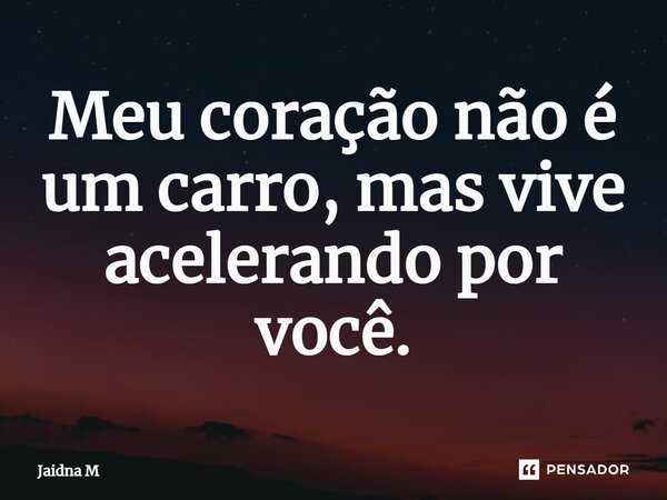 ⁠Meu coração não é um carro, mas vive acelerando por você.... Frase de Jaidna M.