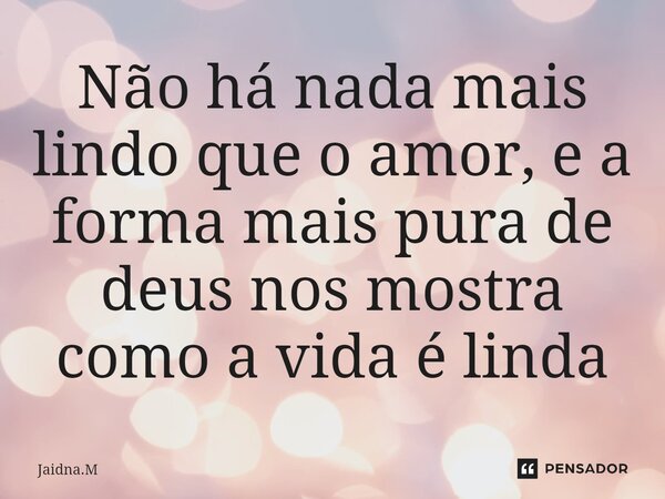 ⁠Não há nada mais lindo que o amor, e a forma mais pura de deus nos mostra como a vida é linda... Frase de Jaidna.M.