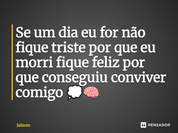 ⁠Se um dia eu for não fique triste por que eu morri fique feliz por que conseguiu conviver comigo 💭🧠... Frase de Jailsom.