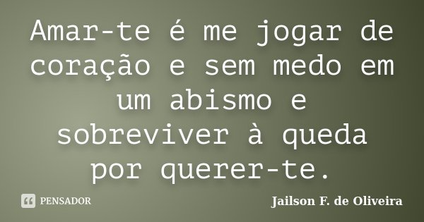 Amar-te é me jogar de coração e sem medo em um abismo e sobreviver à queda por querer-te.... Frase de Jailson F. de Oliveira.