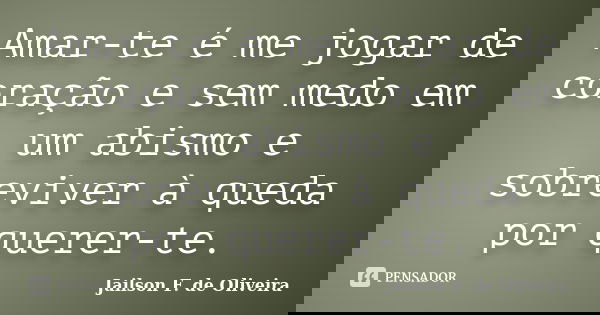 Amar-te é me jogar de coração e sem medo em um abismo e sobreviver à queda por querer-te.... Frase de Jailson F. de Oliveira.