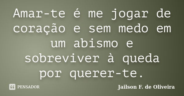 Amar-te é me jogar de coração e sem medo em um abismo e sobreviver à queda por querer-te.... Frase de Jailson F. de Oliveira.