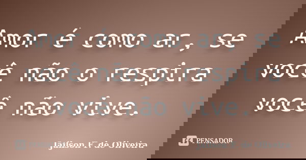 Amor é como ar, se você não o respira você não vive.... Frase de Jailson F. de Oliveira.