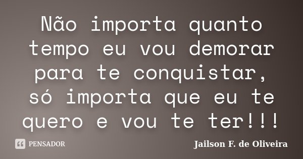 Não importa quanto tempo eu vou demorar para te conquistar, só importa que eu te quero e vou te ter!!!... Frase de Jailson F. de Oliveira.