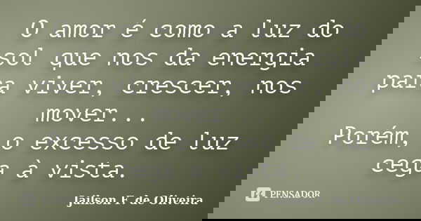 O amor é como a luz do sol que nos da energia para viver, crescer, nos mover... Porém, o excesso de luz cega à vista.... Frase de Jailson F. de Oliveira.