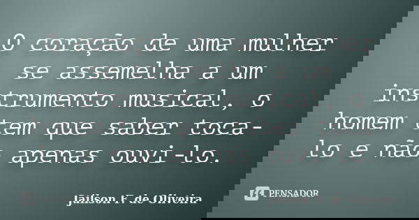 O coração de uma mulher se assemelha a um instrumento musical, o homem tem que saber toca-lo e não apenas ouvi-lo.... Frase de Jailson F. de Oliveira.
