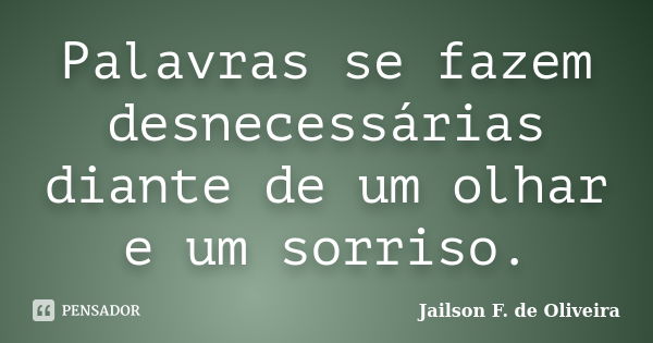 Palavras se fazem desnecessárias diante de um olhar e um sorriso.... Frase de Jailson F. de Oliveira.