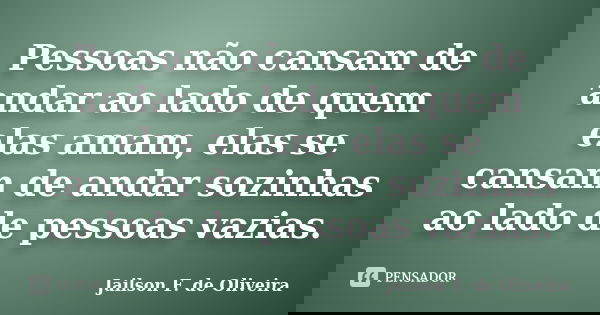 Pessoas não cansam de andar ao lado de quem elas amam, elas se cansam de andar sozinhas ao lado de pessoas vazias.... Frase de Jailson F. de Oliveira.