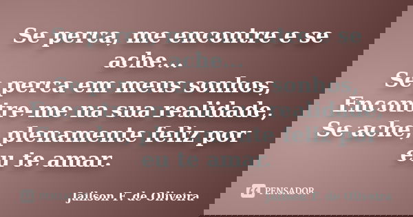 Se perca, me encontre e se ache... Se perca em meus sonhos, Encontre-me na sua realidade, Se ache, plenamente feliz por eu te amar.... Frase de Jailson F. de Oliveira.