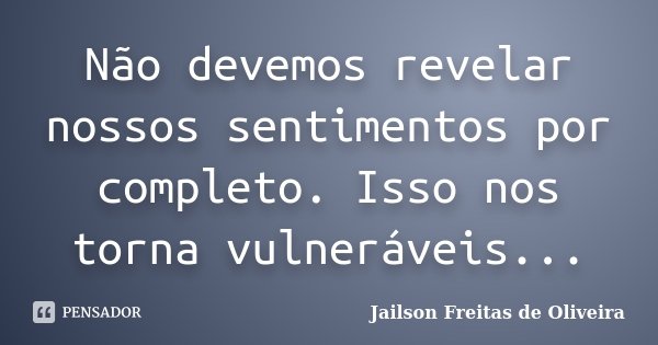 Não devemos revelar nossos sentimentos por completo. Isso nos torna vulneráveis...... Frase de Jailson Freitas de Oliveira.