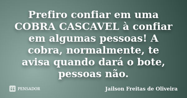 Prefiro confiar em uma COBRA CASCAVEL à confiar em algumas pessoas! A cobra, normalmente, te avisa quando dará o bote, pessoas não.... Frase de Jailson Freitas de Oliveira.