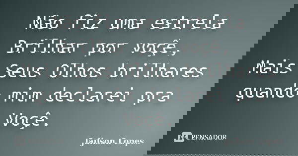 Não fiz uma estrela Brilhar por voçê, Mais Seus Olhos brilhares quando mim declarei pra Voçê.... Frase de Jailson Lopes.