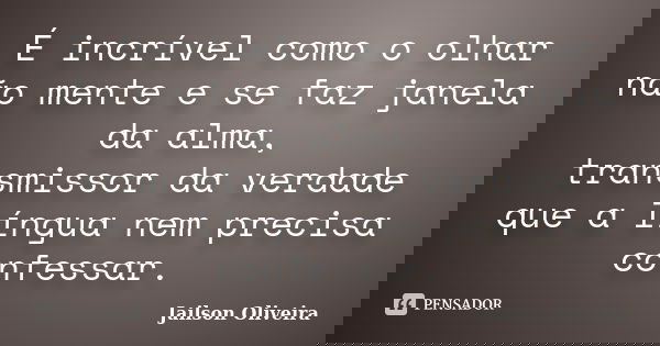 É incrível como o olhar não mente e se faz janela da alma, transmissor da verdade que a língua nem precisa confessar.... Frase de Jailson Oliveira.