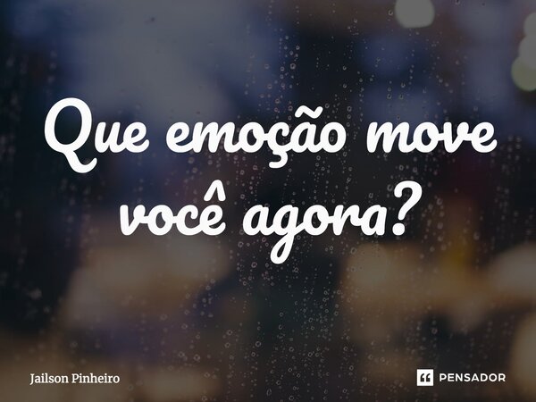 ⁠Que emoção move você agora?... Frase de Jailson Pinheiro.