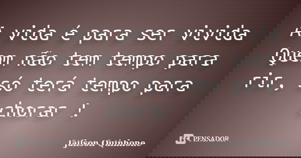 A vida é para ser vivida Quem não tem tempo para rir, só terá tempo para chorar !... Frase de Jailson Quinhone.