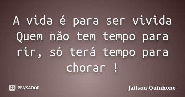 A vida é para ser vivida Quem não tem tempo para rir, só terá tempo para chorar !... Frase de Jailson Quinhone.