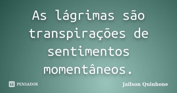 As lágrimas são transpirações de sentimentos momentâneos.... Frase de Jailson Quinhone.