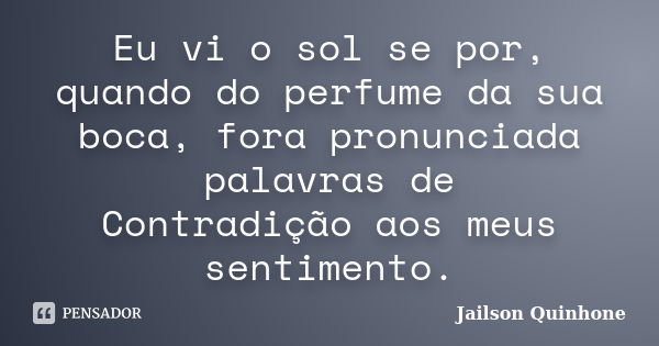 Eu vi o sol se por, quando do perfume da sua boca, fora pronunciada palavras de Contradição aos meus sentimento.... Frase de Jailson Quinhone.