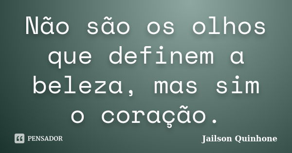 Não são os olhos que definem a beleza, mas sim o coração.... Frase de Jailson Quinhone.