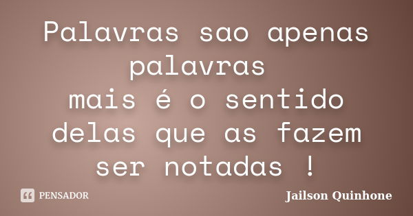 Palavras sao apenas palavras mais é o sentido delas que as fazem ser notadas !... Frase de Jailson Quinhone.