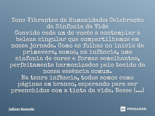 ⁠Tons Vibrantes da Humanidade: Celebração da Sinfonia da Vida Convido cada um de vocês a contemplar a beleza singular que compartilhamos em nossa jornada. Como ... Frase de Jailson Resende.