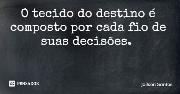 O tecido do destino é composto por cada fio de suas decisões.... Frase de Jailson Santos.