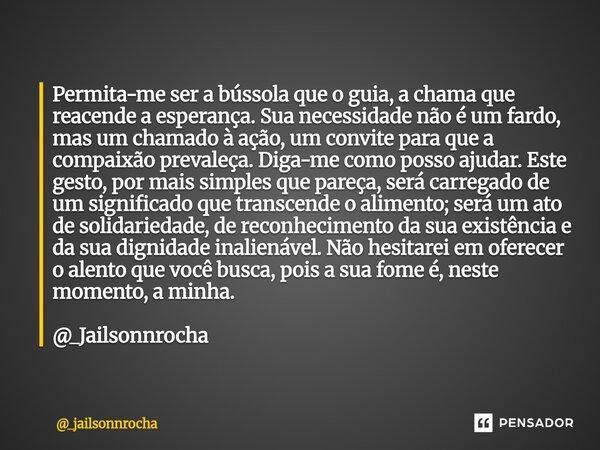 Permita-me ser a bússola que o guia, a chama que reacende a esperança. Sua necessidade não é um fardo, mas um chamado à ação, um convite para que a compaixão p... Frase de _jailsonnrocha.