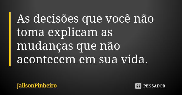 As decisões que você não toma explicam as mudanças que não acontecem em sua vida.... Frase de JailsonPinheiro.