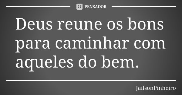 Deus reune os bons para caminhar com aqueles do bem.... Frase de JailsonPinheiro.