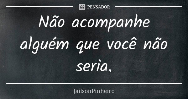 Não acompanhe alguém que você não seria.... Frase de JailsonPinheiro.