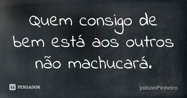 Quem consigo de bem está aos outros não machucará.... Frase de JailsonPinheiro.