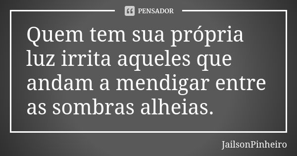 Quem tem sua própria luz irrita aqueles que andam a mendigar entre as sombras alheias.... Frase de JailsonPinheiro.