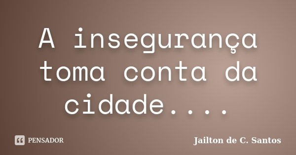 A insegurança toma conta da cidade....... Frase de Jailton de C. Santos.