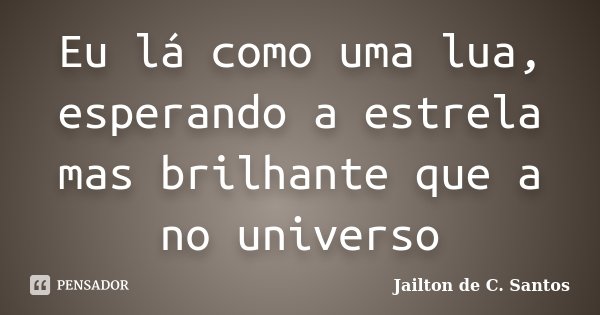 Eu lá como uma lua, esperando a estrela mas brilhante que a no universo... Frase de Jailton de C. Santos.