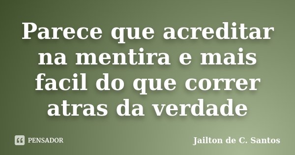 Parece que acreditar na mentira e mais facil do que correr atras da verdade... Frase de Jailton de C. Santos.